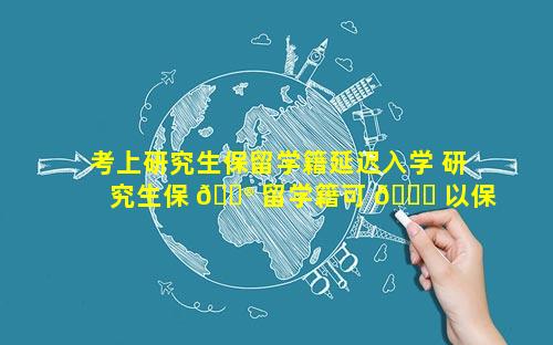 考上研究生保留学籍延迟入学 研究生保 💮 留学籍可 🐒 以保留多久